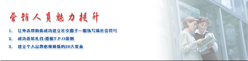 营销人员魅力提升
1.	让外表帮助你成功建立社交圈子—服饰写满社会符号
2.	成功着装礼仪:遵循T.P.O原则
3.	建立个人品牌必须修炼的20大要素