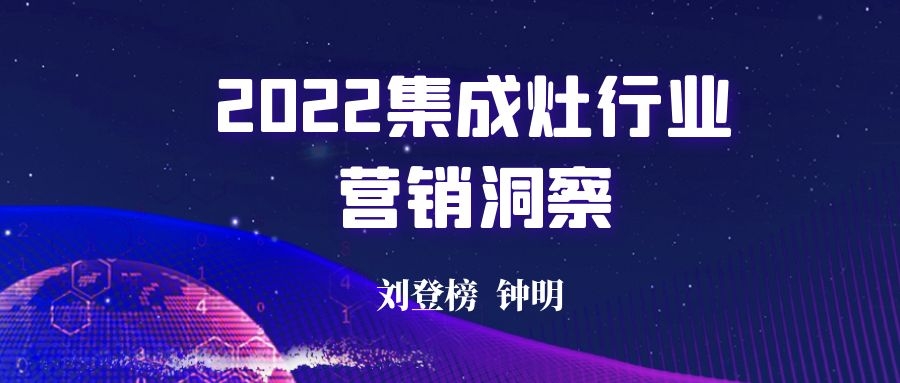 刘登榜:《2022集成灶行业营销洞察》 刘登榜:《2022集成灶行业营销洞察》